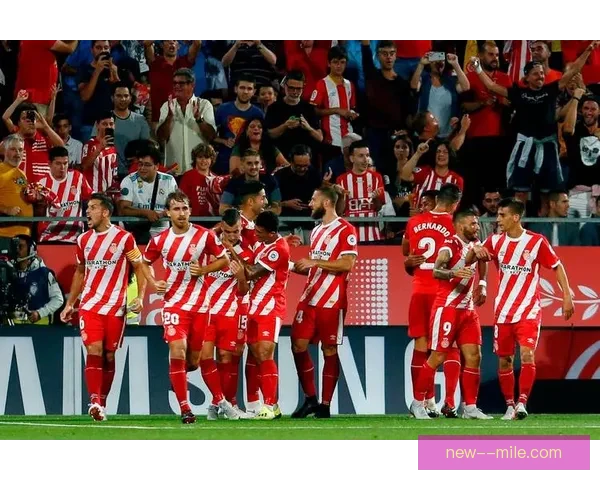 赫罗纳历史性突破成功锁定欧冠资格 创造西甲新篇章